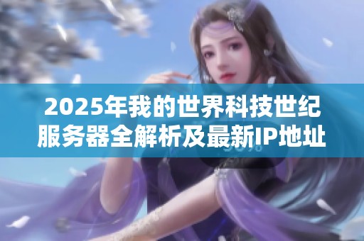 2025年我的世界科技世纪服务器全解析及最新IP地址分享