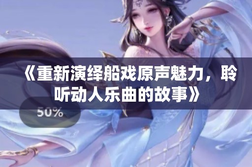 《重新演绎船戏原声魅力，聆听动人乐曲的故事》