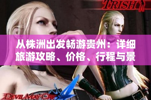从株洲出发畅游贵州：详细旅游攻略、价格、行程与景点推荐指南