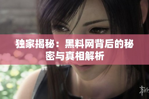 独家揭秘：黑料网背后的秘密与真相解析