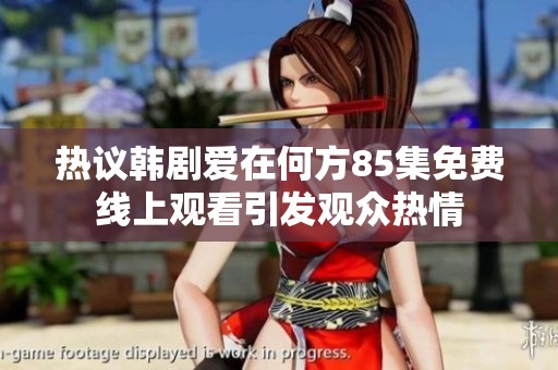 热议韩剧爱在何方85集免费线上观看引发观众热情