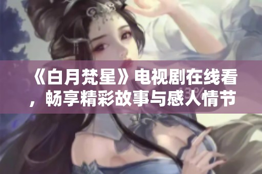 《白月梵星》电视剧在线看，畅享精彩故事与感人情节
