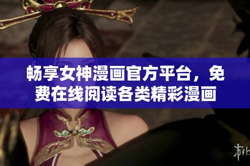 畅享女神漫画官方平台，免费在线阅读各类精彩漫画
