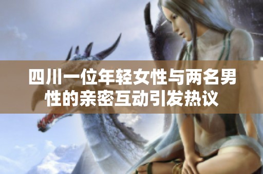 四川一位年轻女性与两名男性的亲密互动引发热议