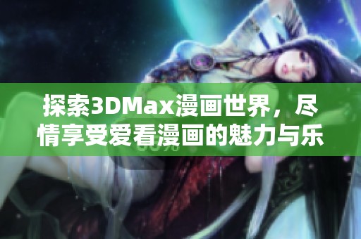 探索3DMax漫画世界，尽情享受爱看漫画的魅力与乐趣