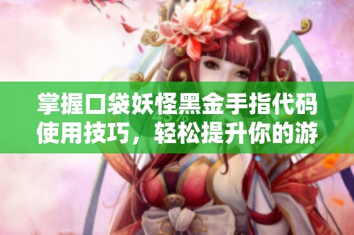 掌握口袋妖怪黑金手指代码使用技巧，轻松提升你的游戏体验