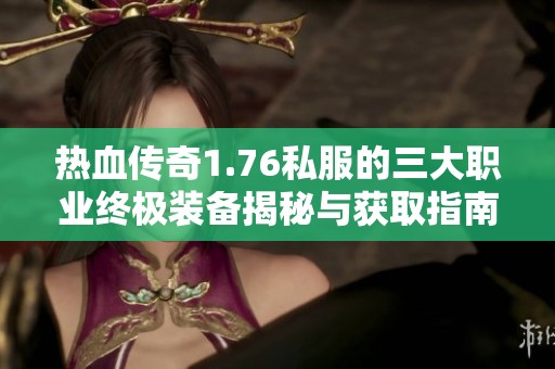 热血传奇1.76私服的三大职业终极装备揭秘与获取指南