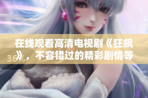 在线观看高清电视剧《狂飙》，不容错过的精彩剧情等你来欣赏