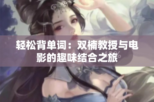 轻松背单词：双楠教授与电影的趣味结合之旅