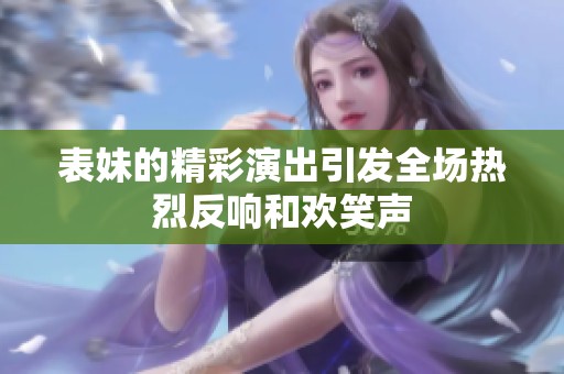 表妹的精彩演出引发全场热烈反响和欢笑声
