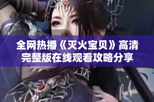 全网热播《灭火宝贝》高清完整版在线观看攻略分享