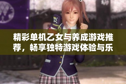 精彩单机乙女与养成游戏推荐，畅享独特游戏体验与乐趣