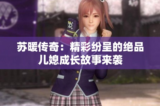 苏暖传奇：精彩纷呈的绝品儿媳成长故事来袭
