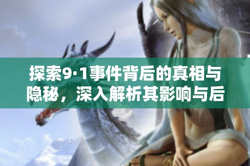 探索9·1事件背后的真相与隐秘，深入解析其影响与后果