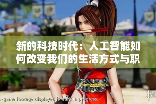 新的科技时代：人工智能如何改变我们的生活方式与职业环境