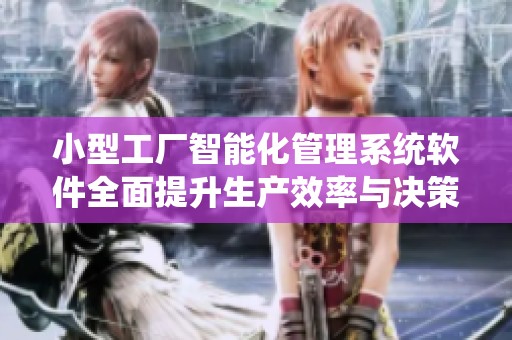 小型工厂智能化管理系统软件全面提升生产效率与决策能力
