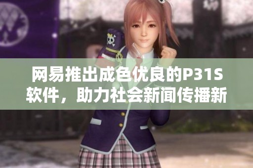 网易推出成色优良的P31S软件，助力社会新闻传播新模式