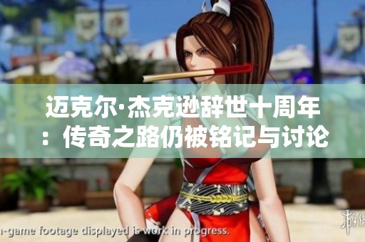 迈克尔·杰克逊辞世十周年：传奇之路仍被铭记与讨论