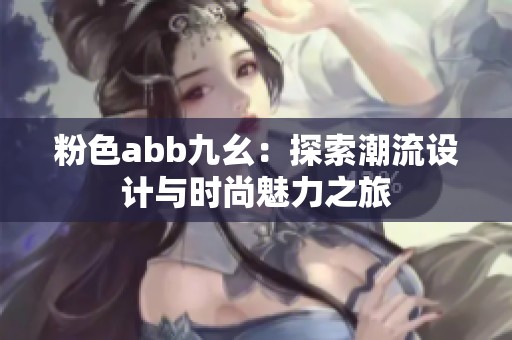 粉色abb九幺：探索潮流设计与时尚魅力之旅
