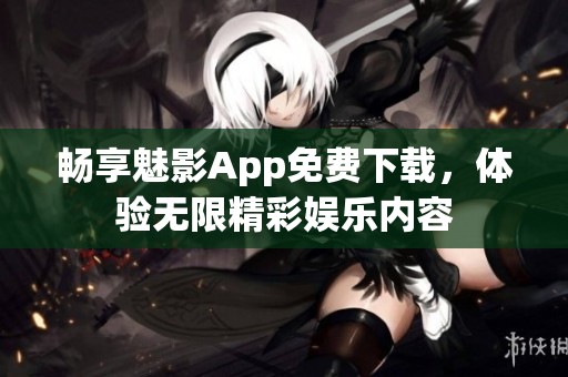 畅享魅影App免费下载，体验无限精彩娱乐内容