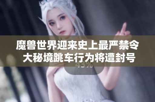魔兽世界迎来史上最严禁令 大秘境跳车行为将遭封号处罚