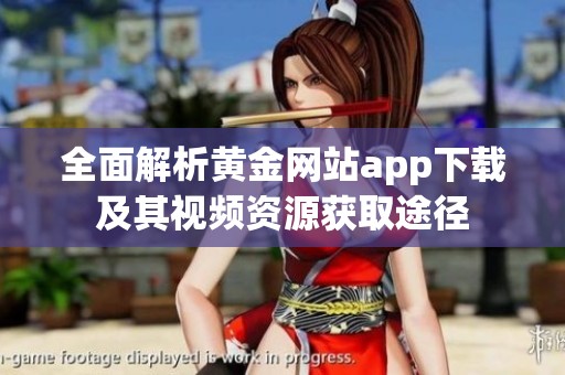 全面解析黄金网站app下载及其视频资源获取途径
