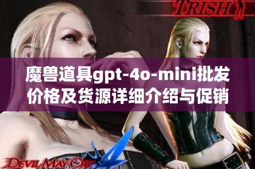 魔兽道具gpt-4o-mini批发价格及货源详细介绍与促销活动信息