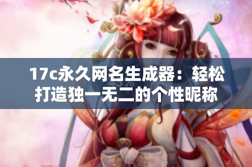 17c永久网名生成器：轻松打造独一无二的个性昵称