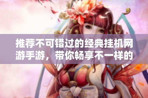 推荐不可错过的经典挂机网游手游，带你畅享不一样的游戏体验