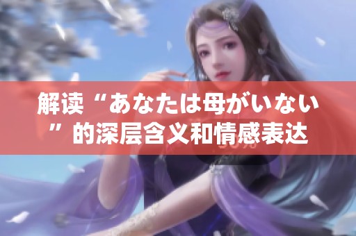 解读“あなたは母がいない”的深层含义和情感表达