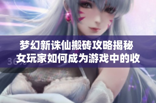 梦幻新诛仙搬砖攻略揭秘 女玩家如何成为游戏中的收割机
