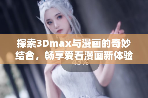 探索3Dmax与漫画的奇妙结合，畅享爱看漫画新体验
