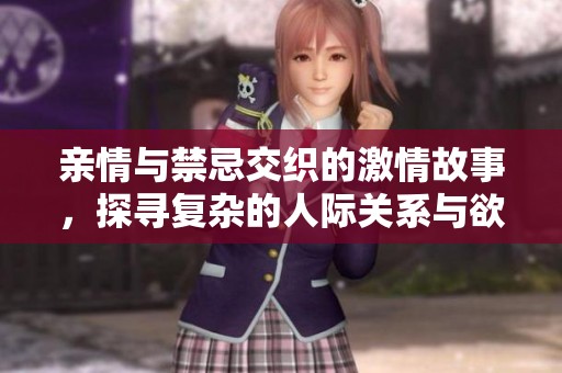 亲情与禁忌交织的激情故事，探寻复杂的人际关系与欲望