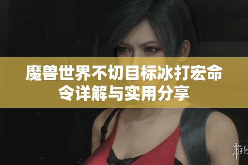 魔兽世界不切目标冰打宏命令详解与实用分享