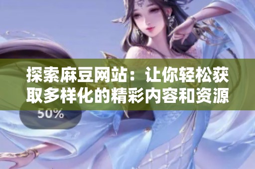 探索麻豆网站：让你轻松获取多样化的精彩内容和资源