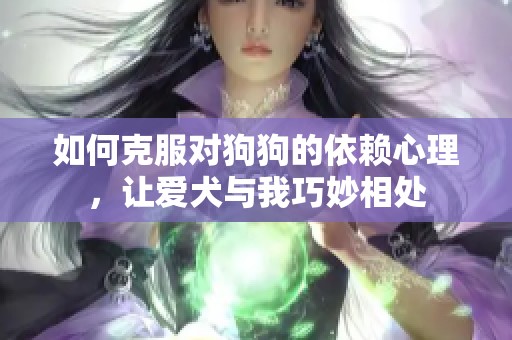 如何克服对狗狗的依赖心理，让爱犬与我巧妙相处