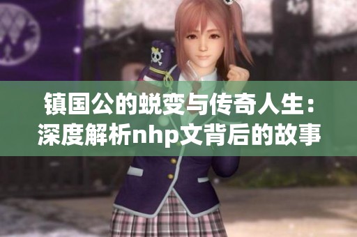 镇国公的蜕变与传奇人生：深度解析nhp文背后的故事