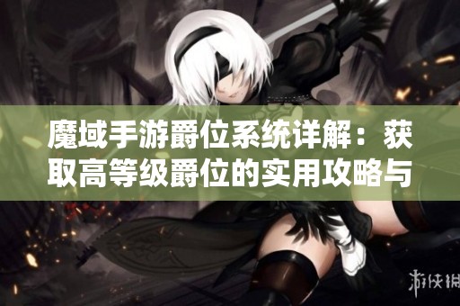 魔域手游爵位系统详解：获取高等级爵位的实用攻略与技巧分享