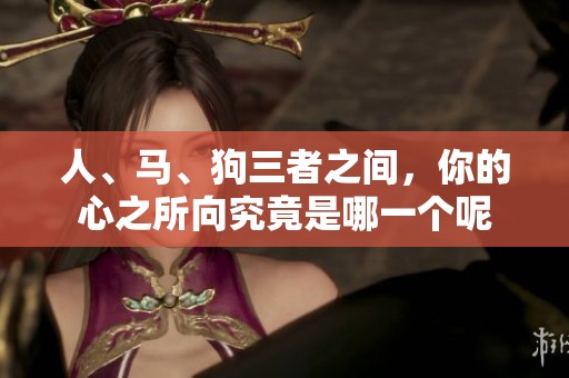 人、马、狗三者之间，你的心之所向究竟是哪一个呢