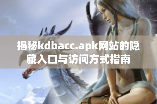 揭秘kdbacc.apk网站的隐藏入口与访问方式指南
