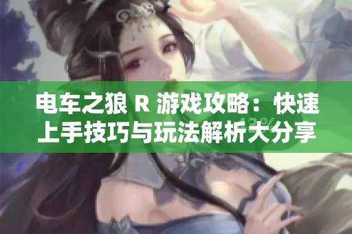 电车之狼 R 游戏攻略：快速上手技巧与玩法解析大分享