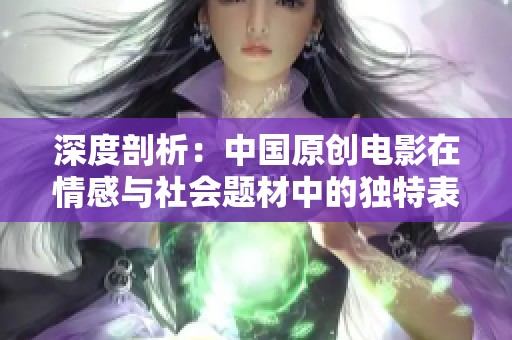 深度剖析：中国原创电影在情感与社会题材中的独特表现
