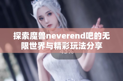 探索魔兽neverend吧的无限世界与精彩玩法分享