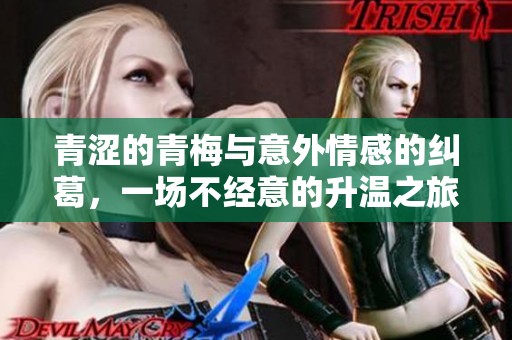 青涩的青梅与意外情感的纠葛，一场不经意的升温之旅