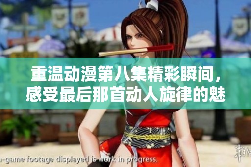 重温动漫第八集精彩瞬间，感受最后那首动人旋律的魅力