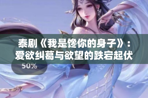 泰剧《我是馋你的身子》：爱欲纠葛与欲望的跌宕起伏