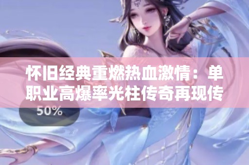 怀旧经典重燃热血激情：单职业高爆率光柱传奇再现传奇风采