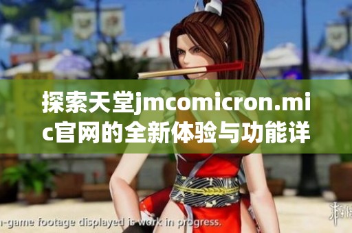 探索天堂jmcomicron.mic官网的全新体验与功能详解