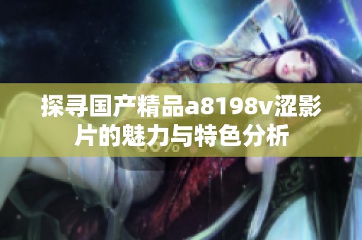 探寻国产精品a8198v涩影片的魅力与特色分析