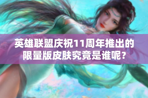 英雄联盟庆祝11周年推出的限量版皮肤究竟是谁呢？
